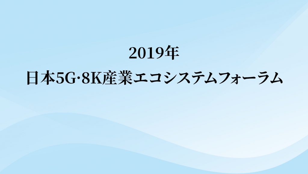 2019年日本5G · 8K産業エコシステムフォーラム